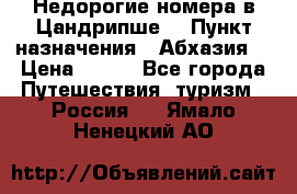 Недорогие номера в Цандрипше  › Пункт назначения ­ Абхазия  › Цена ­ 300 - Все города Путешествия, туризм » Россия   . Ямало-Ненецкий АО